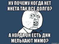 ну почему когда нет инета так все долго? а когда он есть дни мелькают мимо?