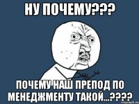 ну почему??? почему наш препод по менеджменту такой...???