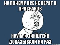 ну почему все не верят в призраков наука и эйнштейн доказывали ни раз