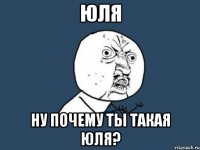 юля ну почему ты такая юля?