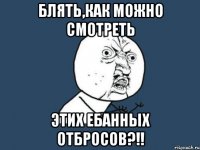 блять,как можно смотреть этих ебанных отбросов?!!