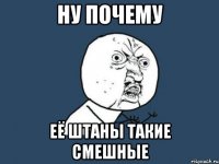 ну почему её штаны такие смешные