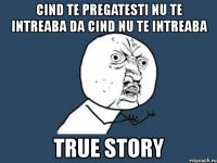 cind te pregatesti nu te intreaba da cind nu te intreaba true story