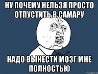 ну почему нельзя просто отпустить в самару надо вынести мозг мне полностью