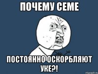 почему семе постоянно оскорбляют уке?!