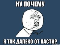 ну почему я так далеко от насти?