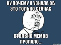 ну почему я узнала об это только сейчас столько мемов пропало...