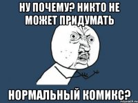 ну почему? никто не может придумать нормальный комикс?