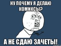 ну почему я делаю комиксы? а не сдаю зачеты!