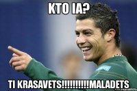 kto ia? ti krasavets!!!maladets