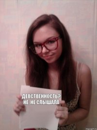 девственность? не, не слышала