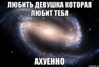 любить девушка которая любит тебя ахуенно