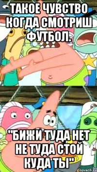 такое чувство когда смотриш футбол. "бижи туда нет не туда стой куда ты"