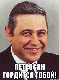  петросян гордится тобой!