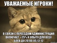 уважаемые игроки! в связи с переездом администрация включает +25% к опыту для всех боев до 20:00 05.12.12