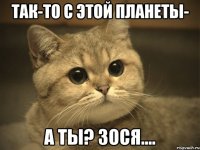 так-то с этой планеты- а ты? зося....