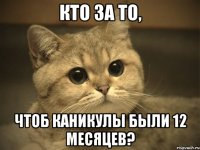 кто за то, чтоб каникулы были 12 месяцев?