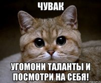 чувак угомони таланты и посмотри на себя!