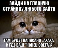 зайди на главную страницу любого сайта там будет написано : ахаха, и где ваш "конец света"?