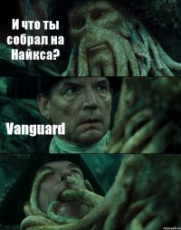 И что ты собрал на Найкса? Vanguard 