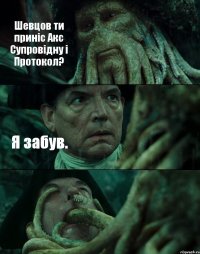 Шевцов ти приніс Акс Супровідну і Протокол? Я забув. 