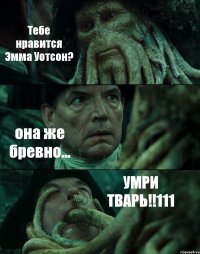 Тебе нравится Эмма Уотсон? она же бревно... УМРИ ТВАРЬ!!111