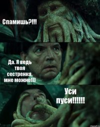 Спамишь?!!! Да. Я ведь твоя сестренка, мне можно))) Уси пуси!!!