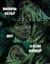 мелочь есть? нет а если найду?