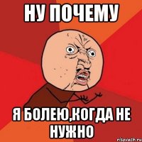 ну почему я болею,когда не нужно