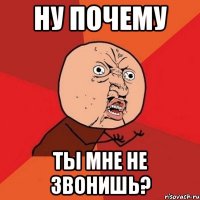 ну почему ты мне не звонишь?