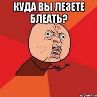 куда вы лезете блеать? 