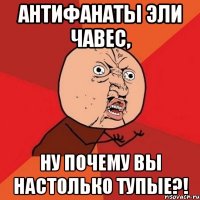 антифанаты эли чавес, ну почему вы настолько тупые?!