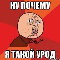 ну почему я такой урод