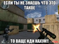 если ты не знаешь что это такое то ваще иди нахуй!!