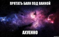 прятать баян под ванной АХУЕННО