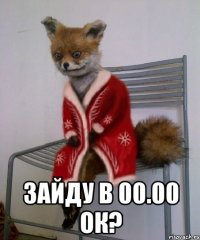  зайду в 00.00 ок?