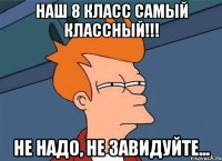 наш 8 класс самый классный!!! не надо, не завидуйте...