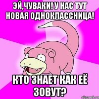 эй,чуваки! у нас тут новая одноклассница! кто знает как её зовут?