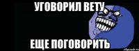 уговорил вету еще поговорить