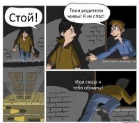 Стой! Твои родители живы! Я их спас! Иди сюда я тебя обниму!