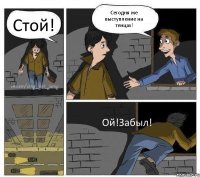 Стой! Сегодня же выступление на тенцах! Ой!Забыл!