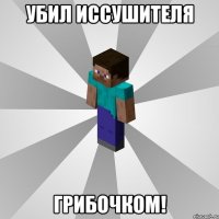 убил иссушителя грибочком!