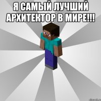 я самый лучший архитектор в мире!!! 