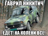 гаврил никитич едет! на колени все!