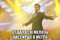  отдал всю мелочь кассирше в метро