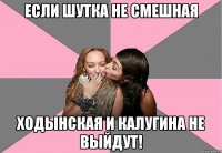 если шутка не смешная ходынская и калугина не выйдут!