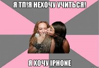 я тп!я нехочу учиться! я хочу iphone