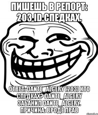 пишешь в репорт: 203 id спедках. ответ: dante_algery [203] кто спедках? dante_algery забанил dante_algery. причина: вроде прав