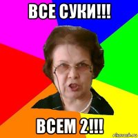 все суки!!! всем 2!!!