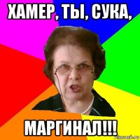 хамер, ты, сука, маргинал!!!